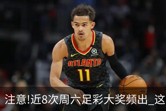 注意!近8次周六足彩大奖频出 这几场或造大冷